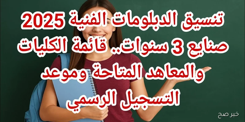 شروط ومؤشرات القبول في تنسيق الدبلومات الفنية 2025 وأبرز الكليات المتاحة