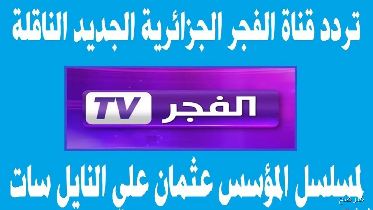 اضبط تردد قناة الفجر الجزائرية 2025 لمتابعة الموسم السابع من المؤسس عثمان مدبلج