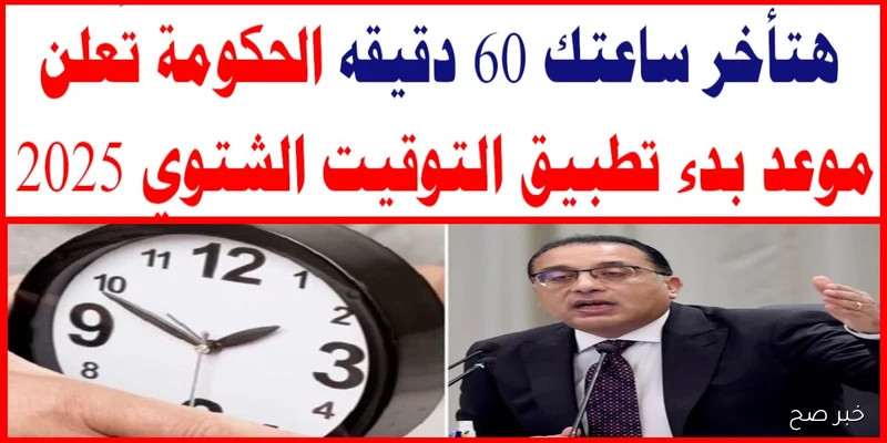 مجلس الوزراء يُعلن موعد إلغاء التوقيت الصيفي 2025 والعودة للعمل بالتوقيت الشتوي