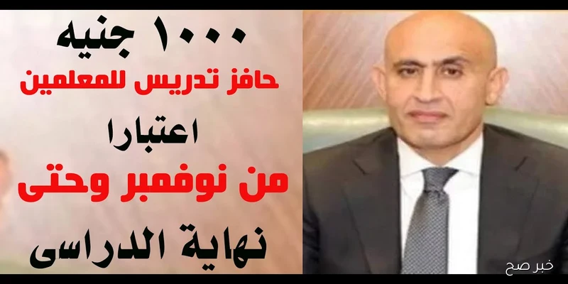 بشرى سارة.. صرف حافز 1000 جنيه للمعلمين ابتداءً من نوفمبر 2025 حتى نهاية العام الدراسي