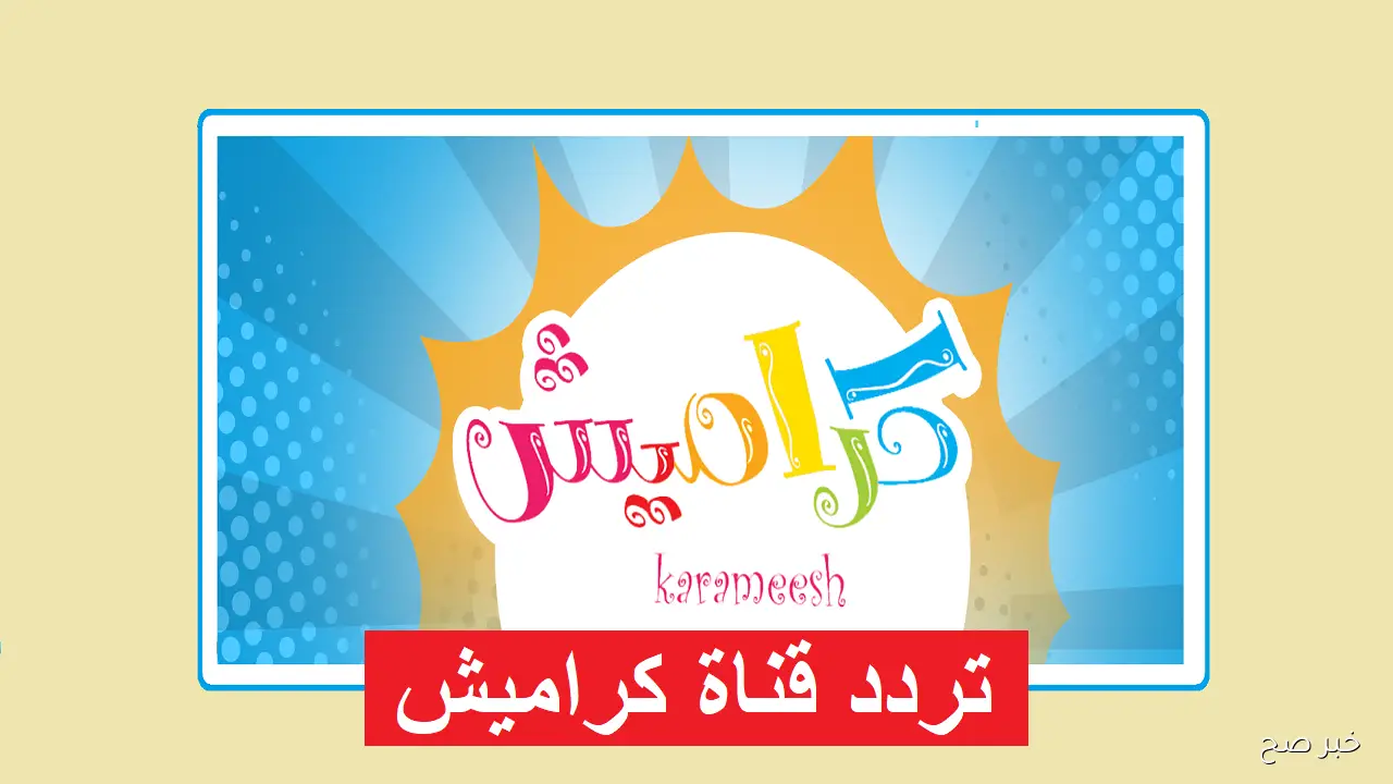 تردد قناة كراميش karameesh tv الجديد 2025 على جميع الأقمار وطريقة استقبالها بسهولة