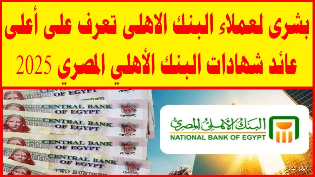 شهادات البنك الأهلي المصري 2025 بعوائد تصل الي 23%.. ادخر اموالك بذكاء