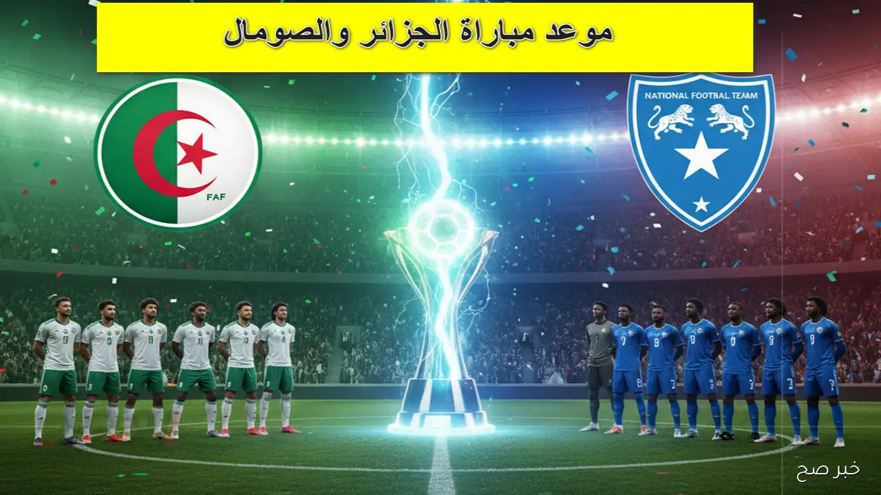موعد مباراة الجزائر اليوم أمام الصومال في تصفيات كأس العالم 2026 والقنوات الناقلة