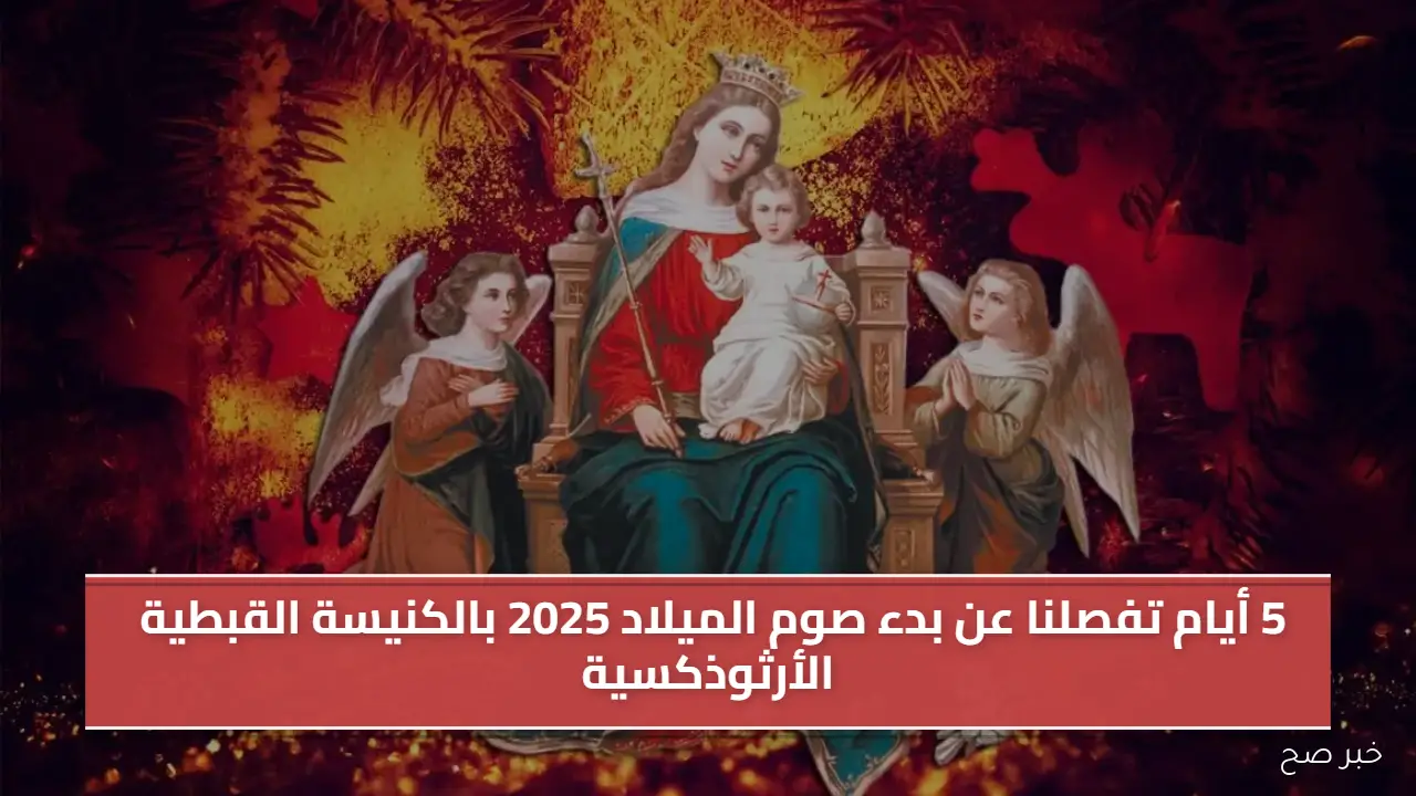 5 أيام تفصلنا عن بدء صوم الميلاد 2025 بالكنيسة القبطية الأرثوذكسية