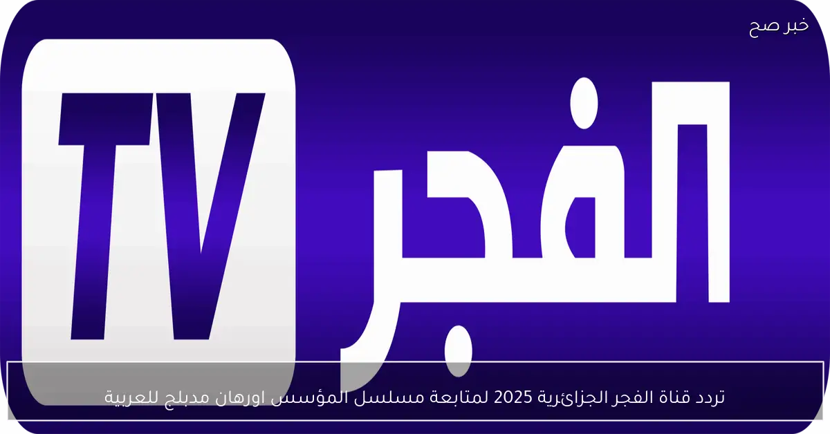 تردد قناة الفجر الجزائرية 2025 لمتابعة مسلسل المؤسس اورهان مدبلج للعربية