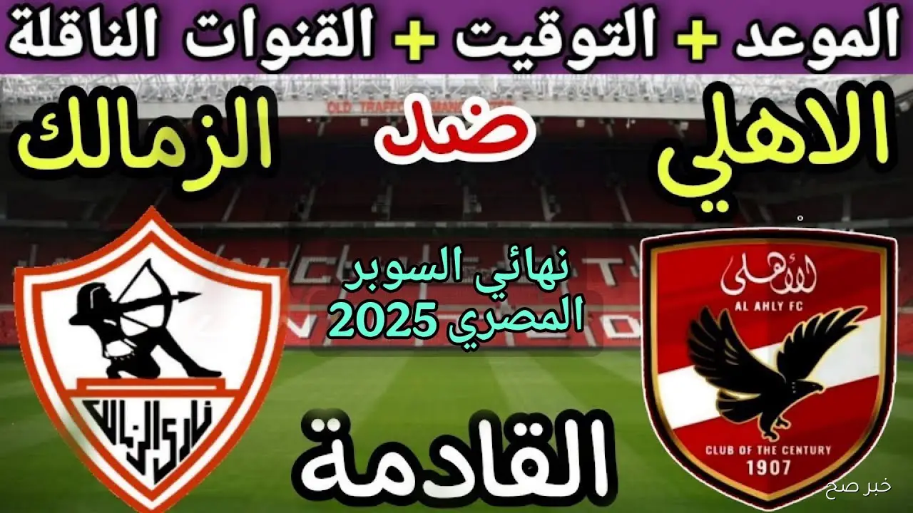 موعد مباراة الأهلي والزمالك في نهائي كأس السوبر المصري 2025 والقنوات المجانية الناقلة والتشكيل المتوقع