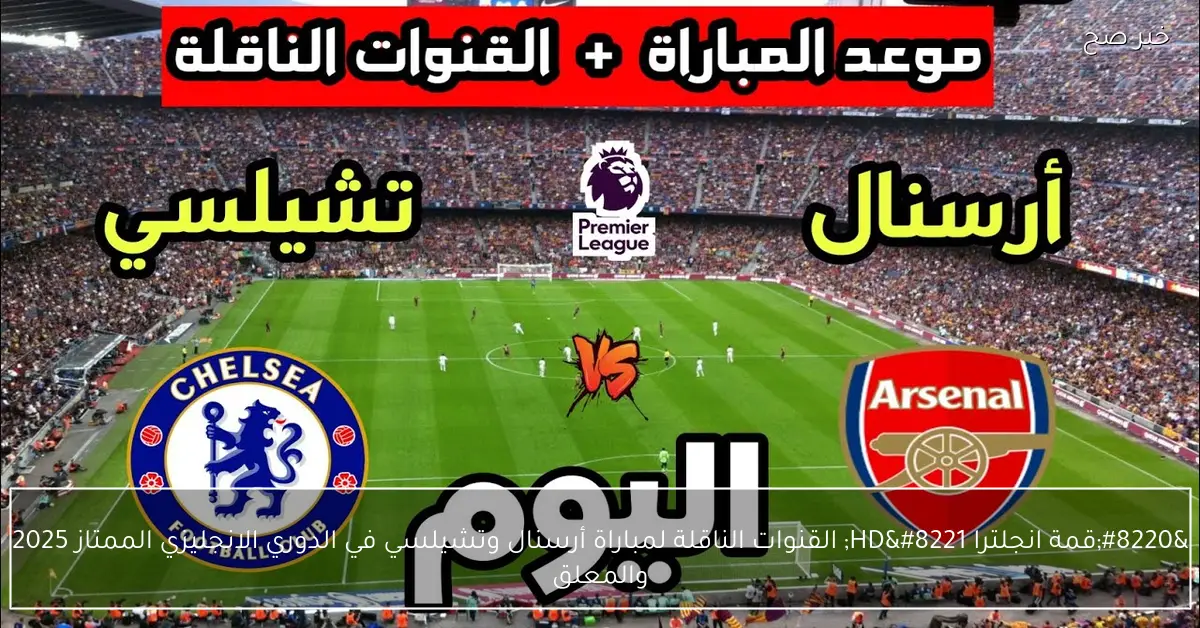 “قمة انجلترا HD” القنوات الناقلة لمباراة أرسنال وتشيلسي في الدوري الانجليزي الممتاز 2025 والمعلق