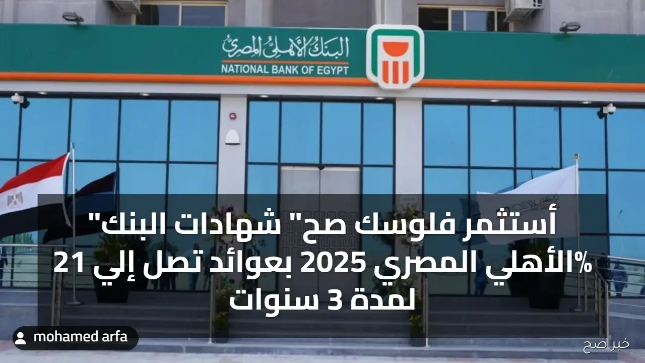 “أستثمر فلوسك صح” شهادات البنك الأهلي المصري 2025 بعوائد تصل إلي 21% لمدة 3 سنوات