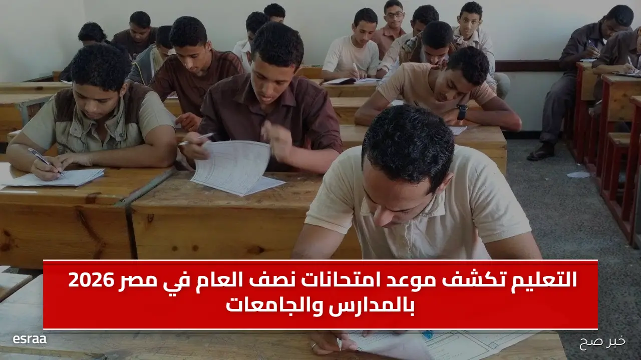 التعليم تكشف موعد امتحانات نصف العام في مصر 2026 بالمدارس والجامعات
