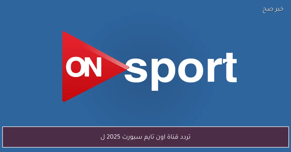 تردد قناة اون تايم سبورت 2025 لمتابعة اهم المباريات والبطولات المحلية مجانًا