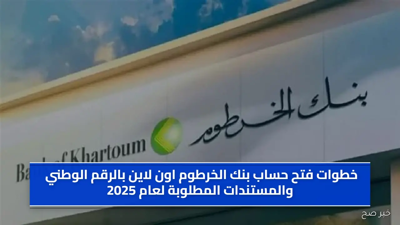 خطوات فتح حساب بنك الخرطوم اون لاين بالرقم الوطني والمستندات المطلوبة لعام 2025