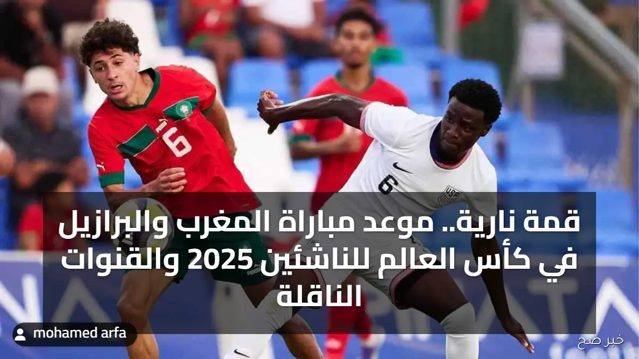 قمة نارية.. موعد مباراة المغرب والبرازيل في كأس العالم للناشئين 2025 والقنوات الناقلة
