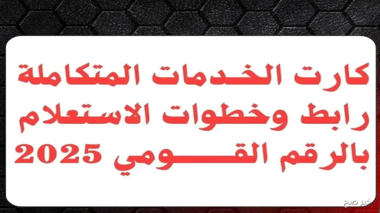 الاستعلام عن كارت الخدمات المتكاملة بالرقم القومي 2025 وأهم الخطوات والشروط للحصول عليه