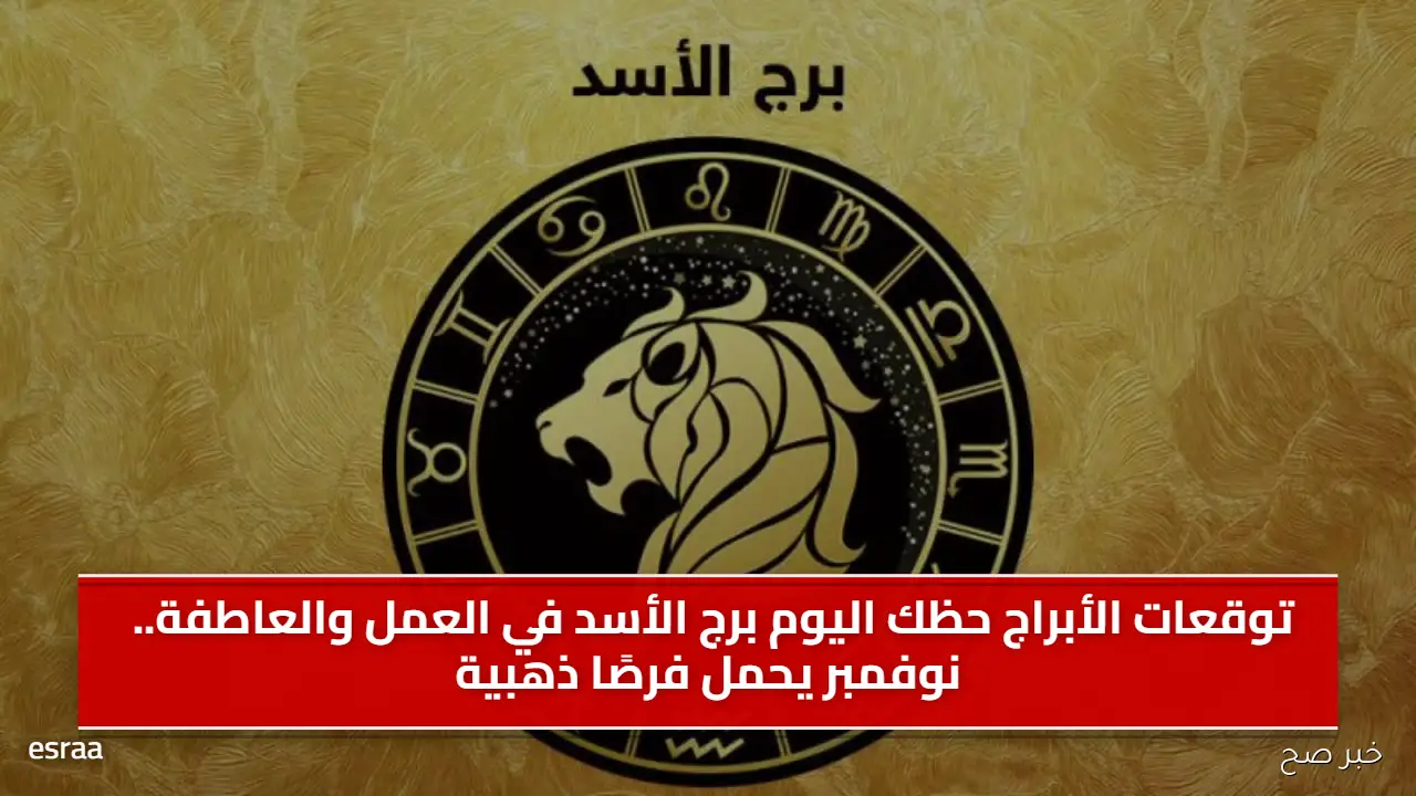 توقعات الأبراج حظك اليوم برج الأسد في العمل والعاطفة.. نوفمبر يحمل فرصًا ذهبية