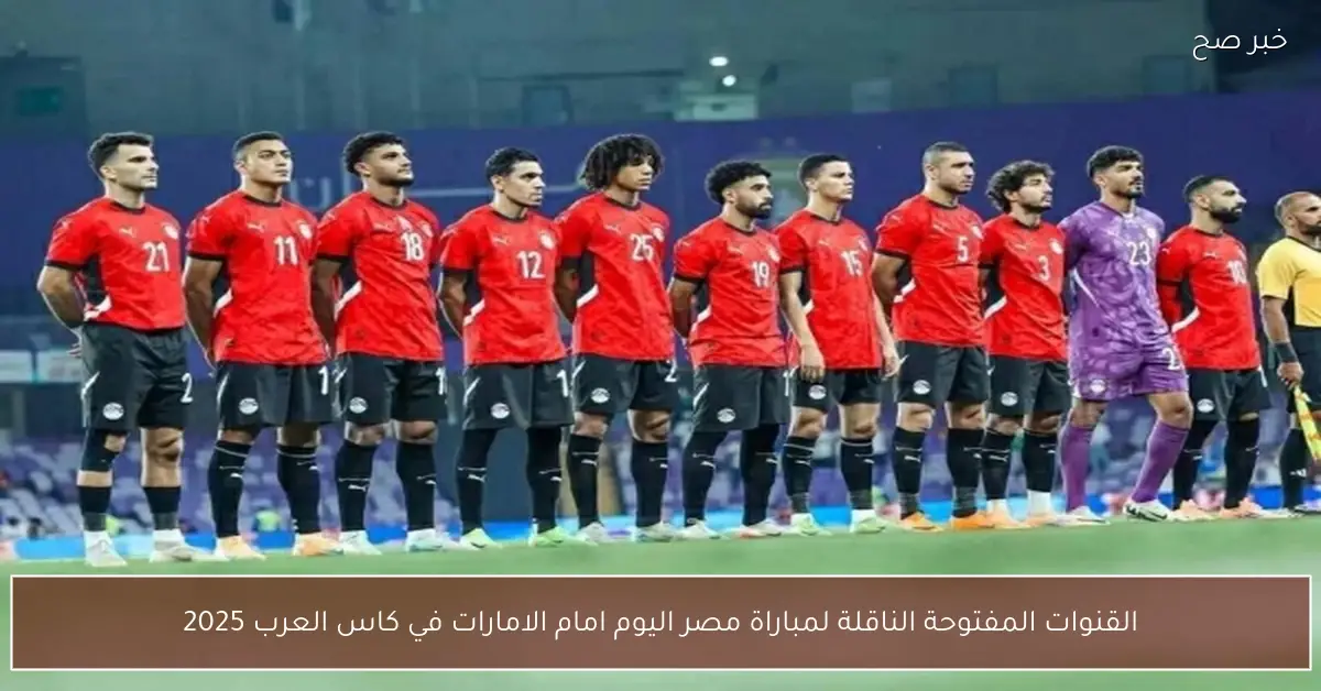 القنوات المفتوحة الناقلة لمباراة مصر اليوم امام الامارات في كاس العرب 2025
