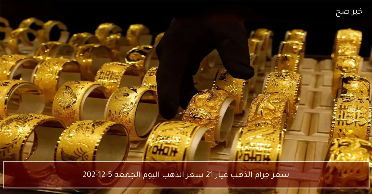 لحظة بلحظة.. سعر جرام الذهب عيار 21 سعر الذهب اليوم الجمعة 5-12-2025 داخل الصاغة المصرية