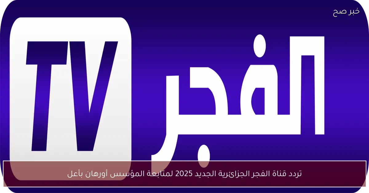 تردد قناة الفجر الجزائرية الجديد 2025 لمتابعة المؤسس أورهان بأعلى جودة ممكنة
