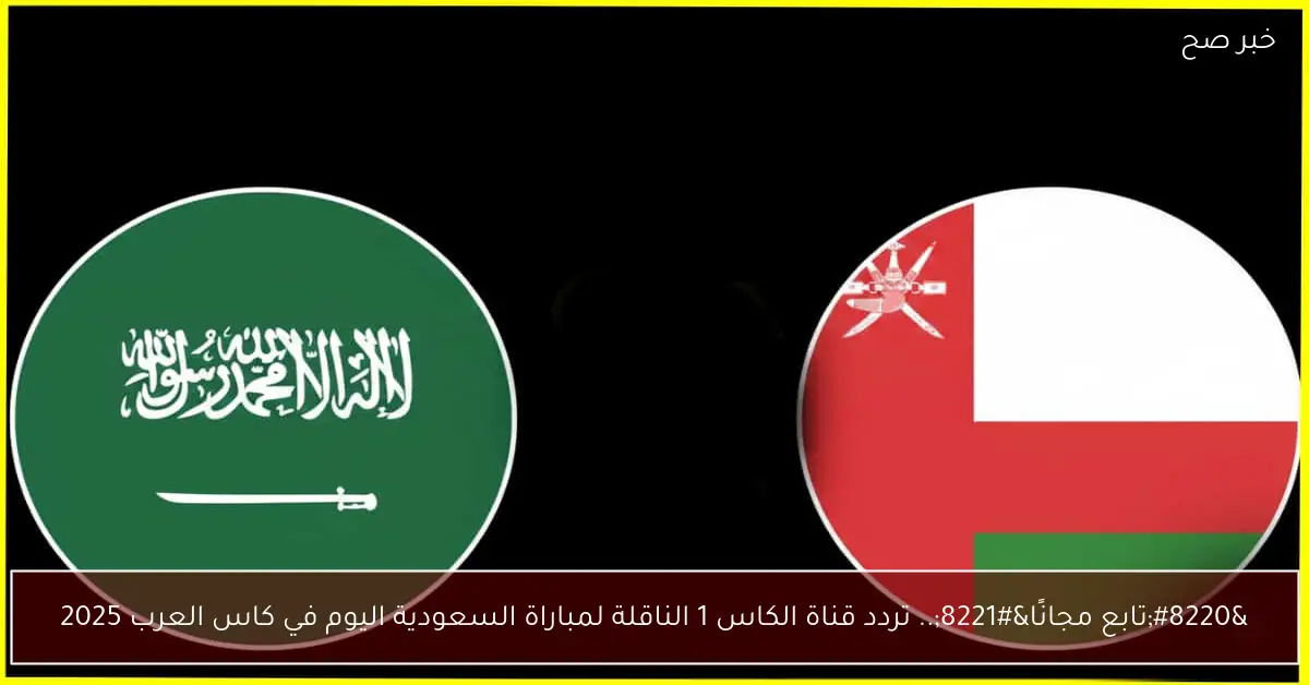 “تابع مجانًا”.. تردد قناة الكاس 1 الناقلة لمباراة السعودية اليوم في كاس العرب 2025