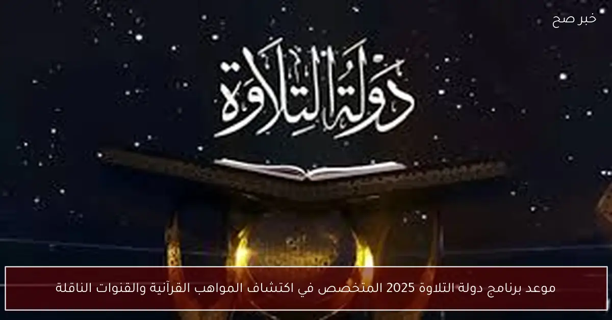 مواهب ربانية.. موعد برنامج دولة التلاوة 2025 المتخصص في اكتشاف المواهب القرآنية والقنوات الناقلة