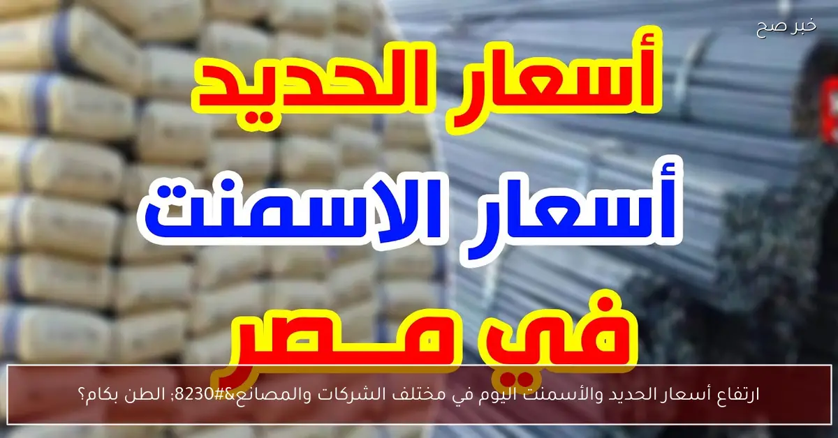 ارتفاع أسعار الحديد والأسمنت اليوم في مختلف الشركات والمصانع… الطن بكام؟