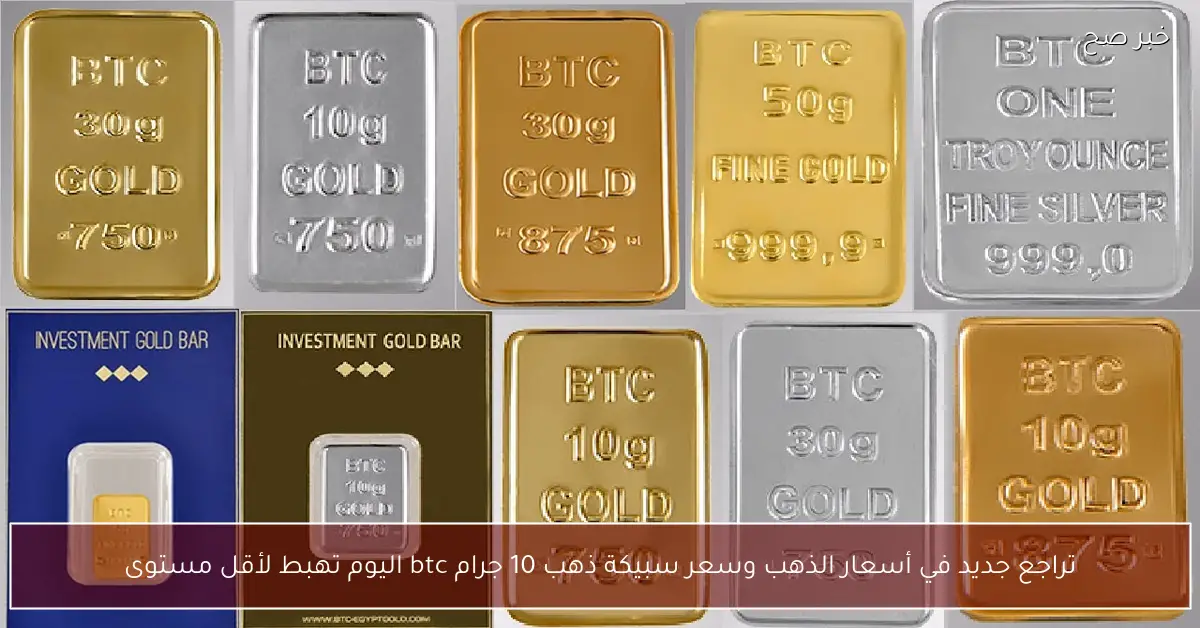 تراجع جديد في أسعار الذهب وسعر سبيكة ذهب 10 جرام btc اليوم تهبط لأقل مستوى