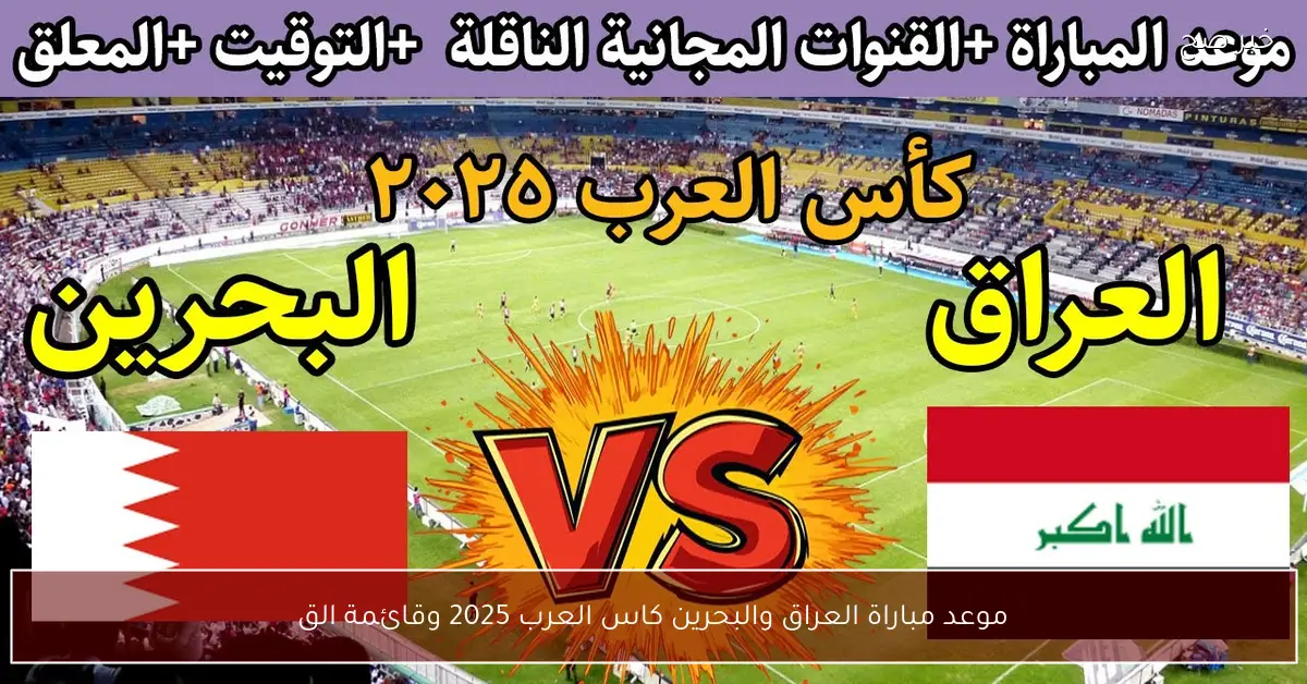 موعد مباراة العراق والبحرين كاس العرب 2025 وقائمة القنوات الناقلة