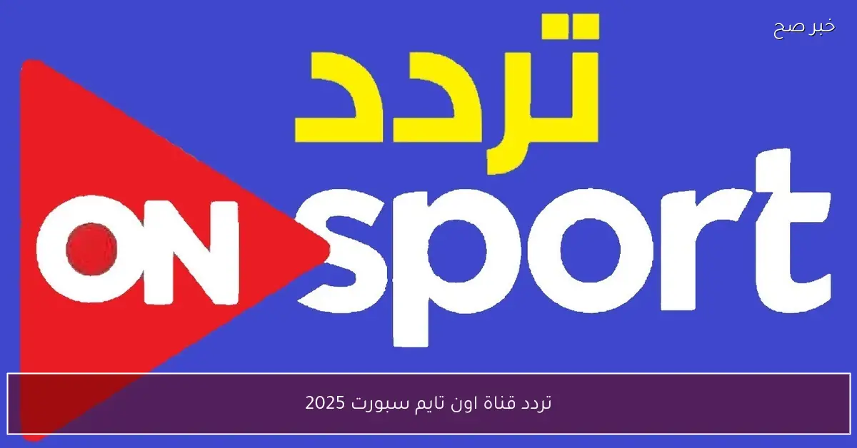 تردد قناة اون تايم سبورت 2025 لمتابعة جميع المباريات الحية والتحليلات الرياضية