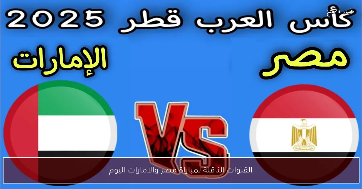 القنوات الناقلة لمباراة مصر والامارات اليوم في الجولة الثانية من كاس العرب 2025