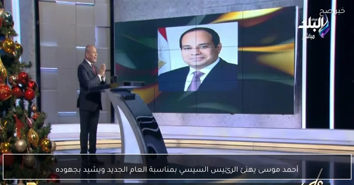 أحمد موسى يهنئ الرئيس السيسي بمناسبة العام الجديد ويشيد بجهوده