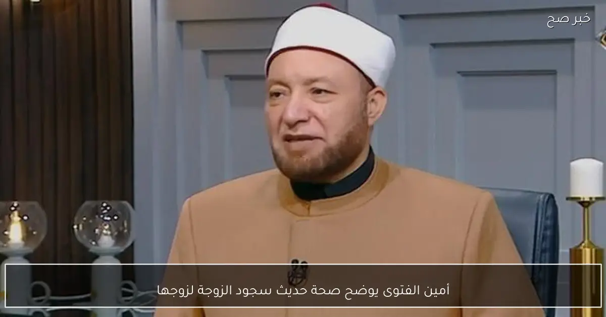 أمين الفتوى يوضح صحة حديث سجود الزوجة لزوجها