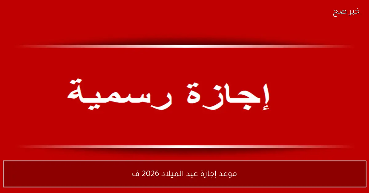 موعد إجازة عيد الميلاد 2026 وجدول العطلات الرسمية لعاملي القطاع العام والخاص