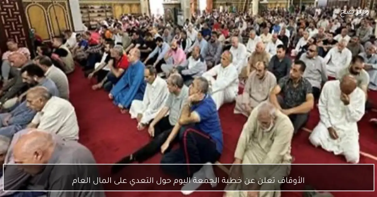 الأوقاف تعلن عن خطبة الجمعة اليوم حول التعدي على المال العام