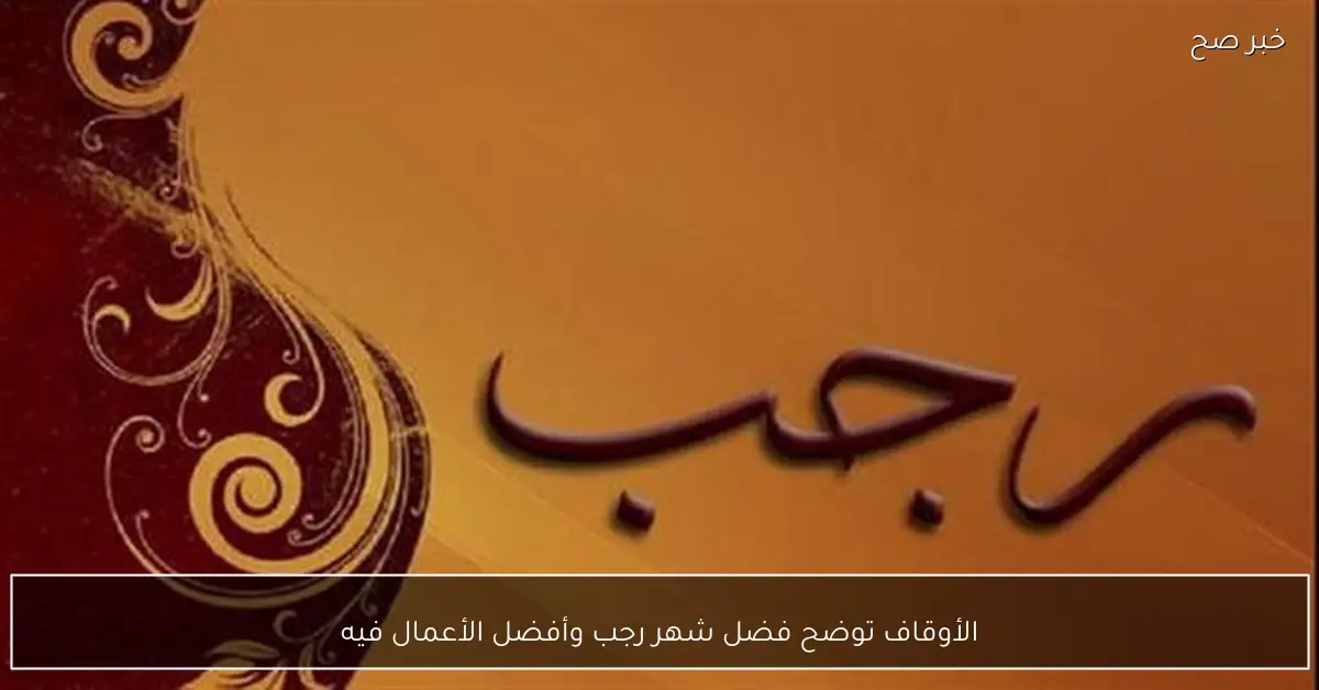 الأوقاف توضح فضل شهر رجب وأفضل الأعمال فيه