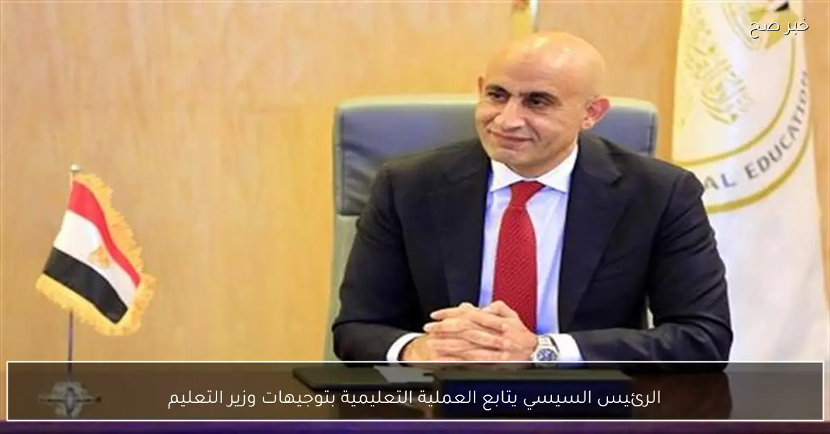 الرئيس السيسي يتابع العملية التعليمية بتوجيهات وزير التعليم