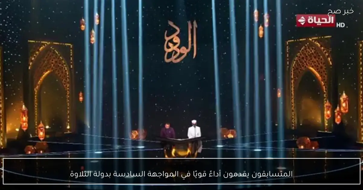 المتسابقون يقدمون أداءً قويًا في المواجهة السادسة بدولة التلاوة