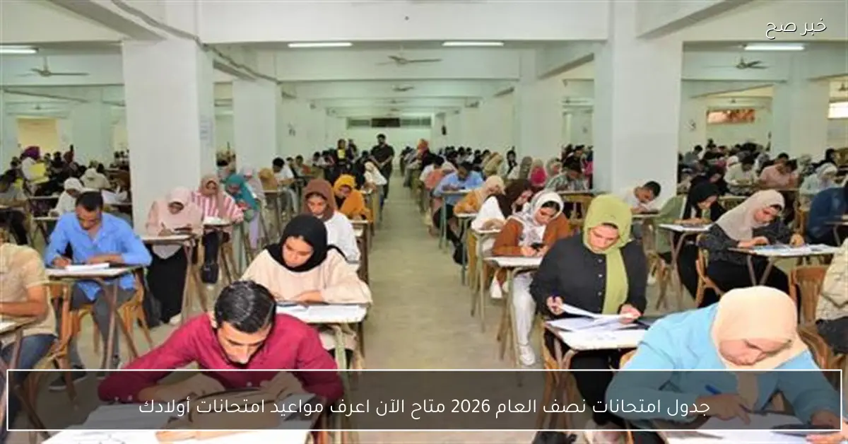 جدول امتحانات نصف العام 2026 متاح الآن اعرف مواعيد امتحانات أولادك