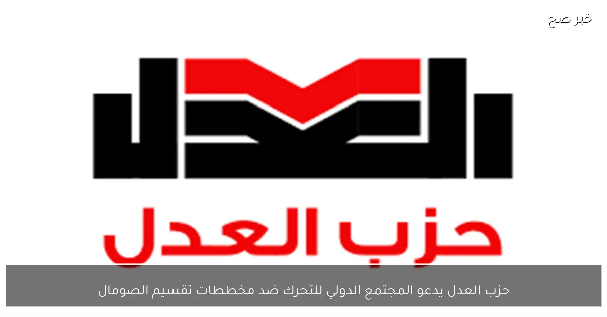 حزب العدل يدعو المجتمع الدولي للتحرك ضد مخططات تقسيم الصومال