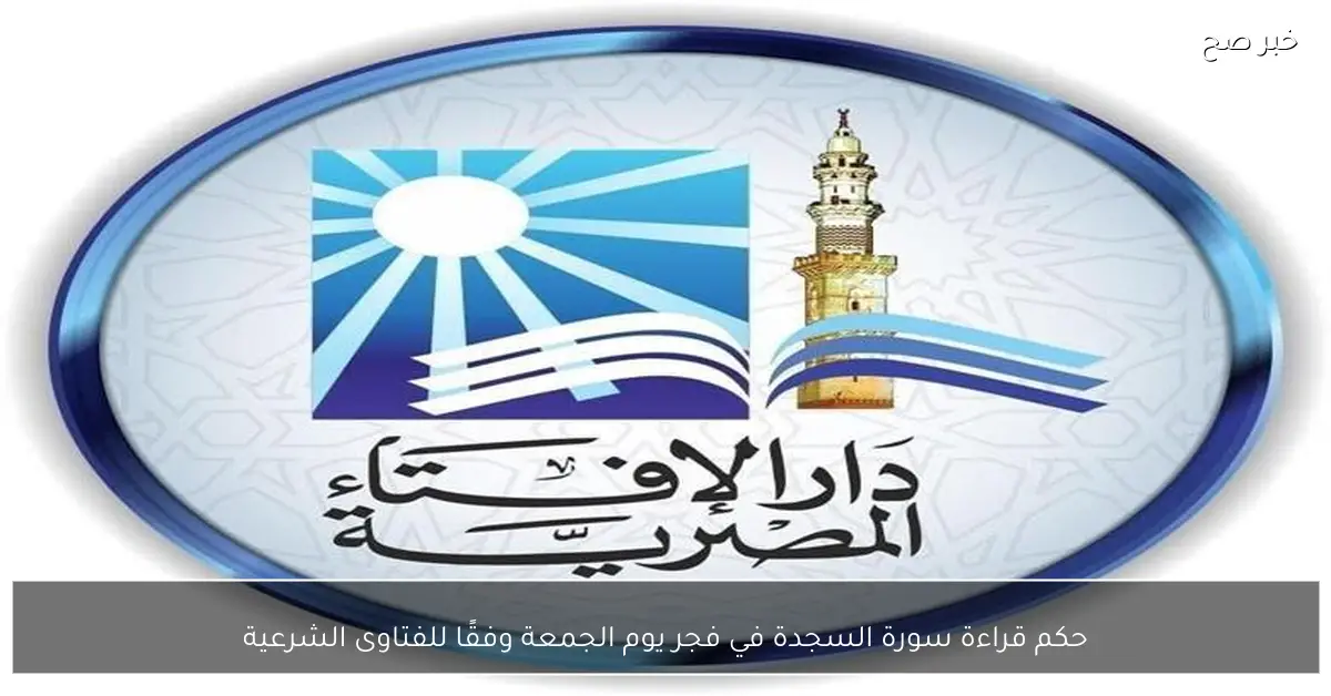 حكم قراءة سورة السجدة في فجر يوم الجمعة وفقًا للفتاوى الشرعية