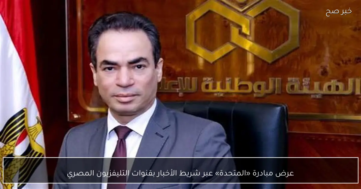 عرض مبادرة «المتحدة» عبر شريط الأخبار بقنوات التليفزيون المصري