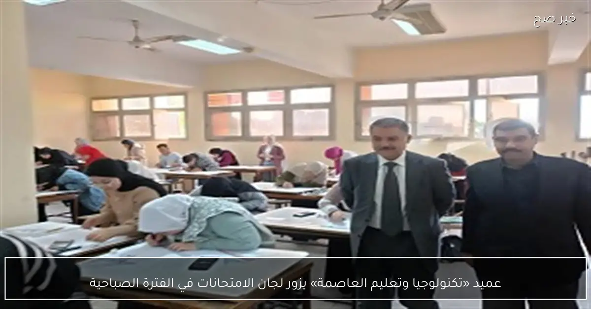عميد «تكنولوجيا وتعليم العاصمة» يزور لجان الامتحانات في الفترة الصباحية