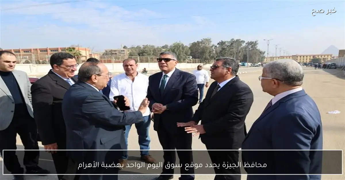 محافظ الجيزة يحدد موقع سوق اليوم الواحد بهضبة الأهرام