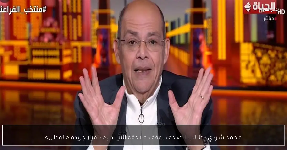 محمد شردي يطالب الصحف بوقف ملاحقة التريند بعد قرار جريدة «الوطن»