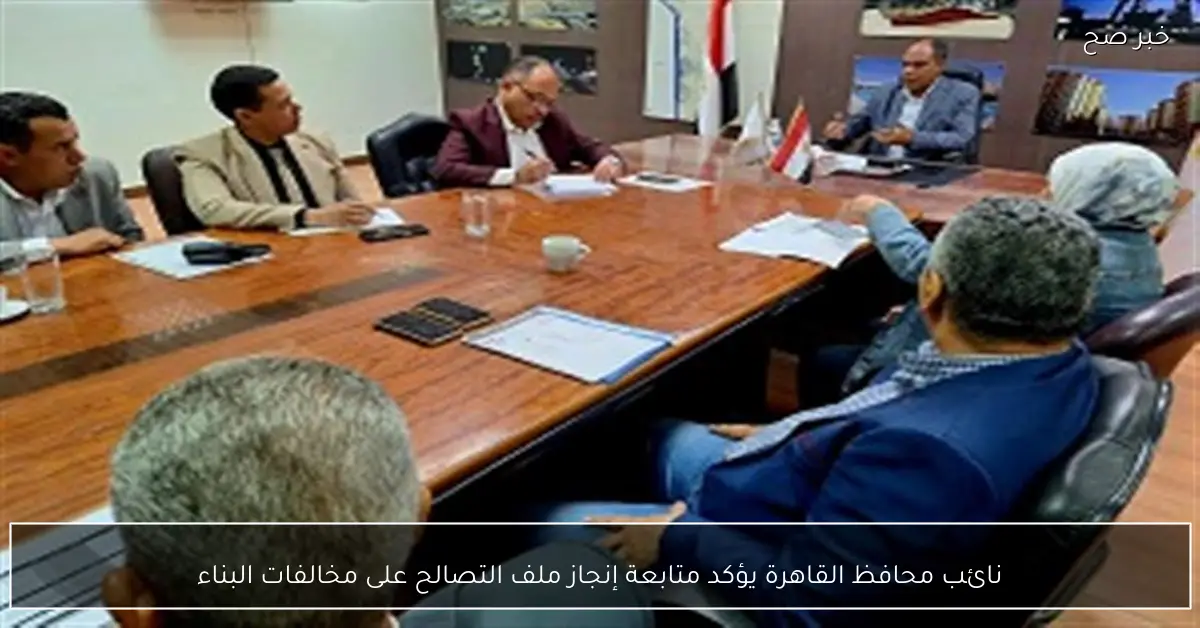 نائب محافظ القاهرة يؤكد متابعة إنجاز ملف التصالح على مخالفات البناء