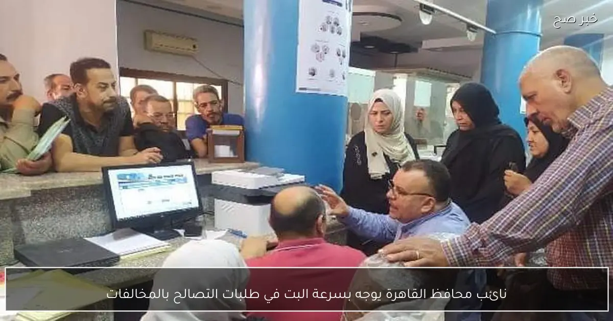 نائب محافظ القاهرة يوجه بسرعة البت في طلبات التصالح بالمخالفات