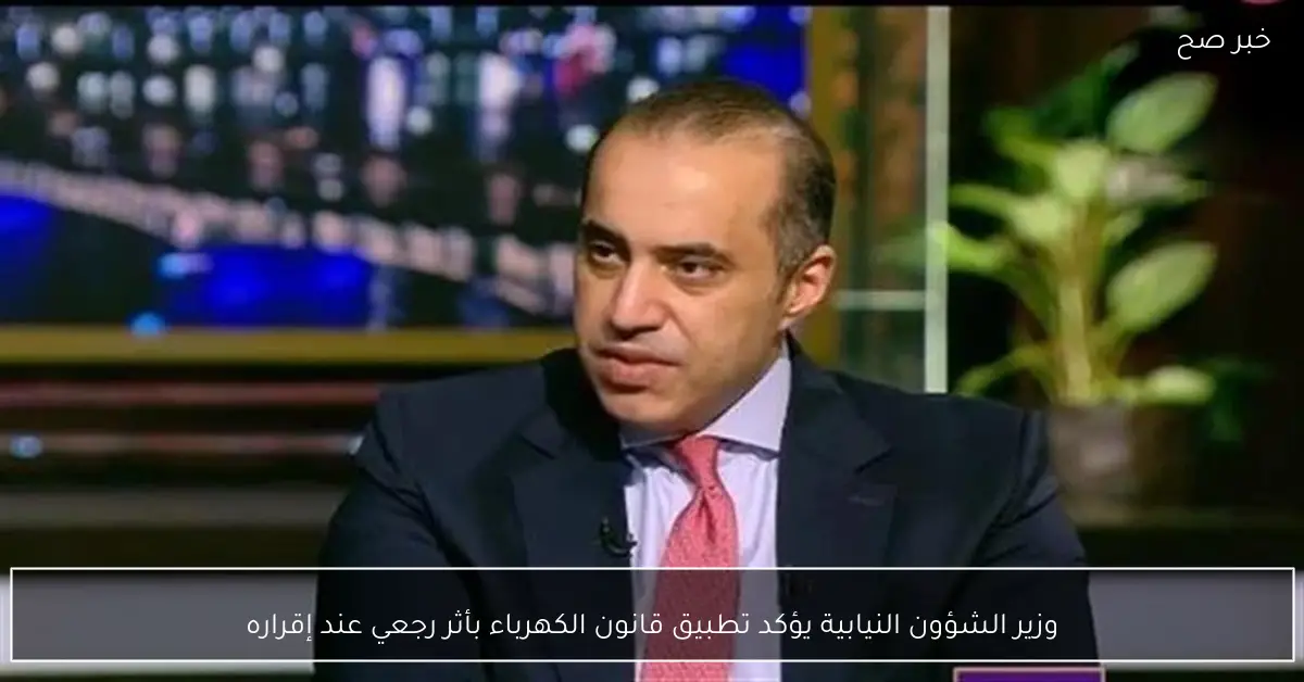 وزير الشؤون النيابية يؤكد تطبيق قانون الكهرباء بأثر رجعي عند إقراره