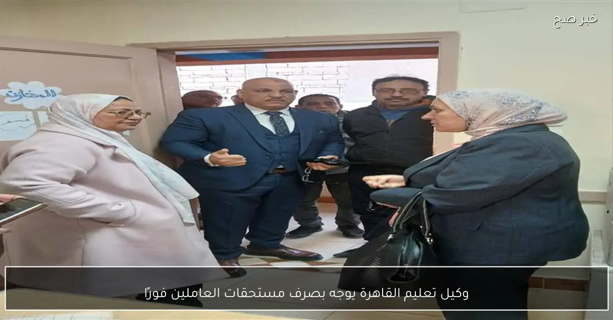 وكيل تعليم القاهرة يوجه بصرف مستحقات العاملين فورًا