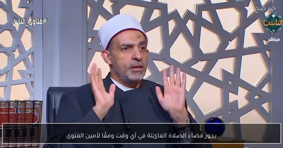 يجوز قضاء الصلاة الفائتة في أي وقت وفقًا لأمين الفتوى