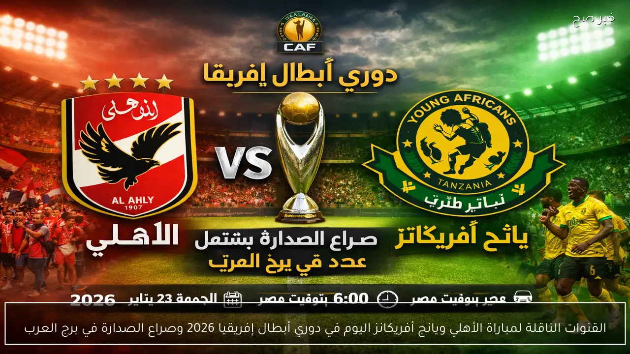 القنوات الناقلة لمباراة الأهلي ويانج أفريكانز اليوم في دوري أبطال إفريقيا 2026 وصراع الصدارة في برج العرب