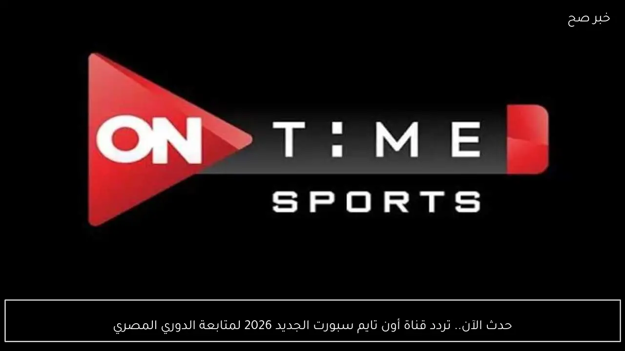 حدث الآن.. تردد قناة أون تايم سبورت الجديد 2026 لمتابعة الدوري المصري