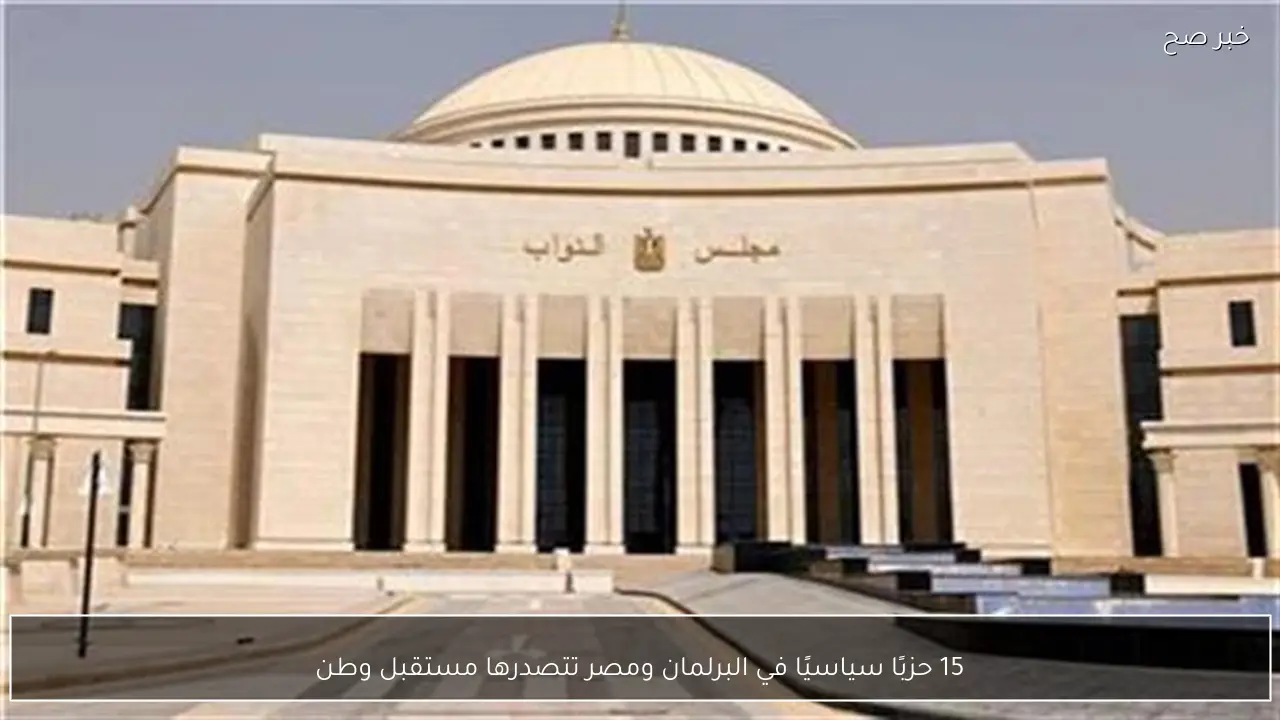15 حزبًا سياسيًا في البرلمان ومصر تتصدرها مستقبل وطن